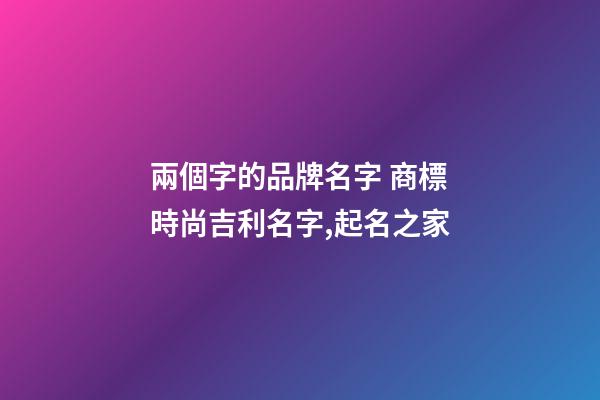 兩個字的品牌名字 商標時尚吉利名字,起名之家-第1張-商標起名-玄機派